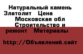 Натуральный камень Златолит › Цена ­ 200 000 - Московская обл. Строительство и ремонт » Материалы   